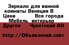 Зеркало для ванной комнаты Венеция В120 › Цена ­ 4 900 - Все города Мебель, интерьер » Другое   . Чукотский АО